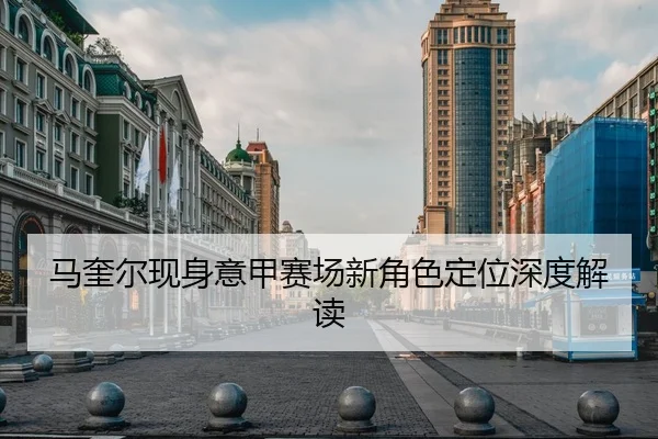 马奎尔现身意甲赛场新角色定位深度解读