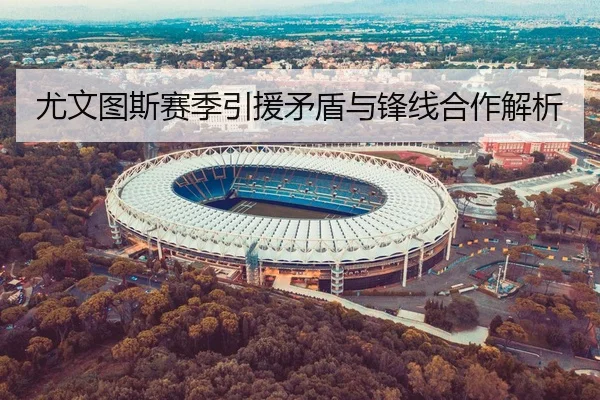 尤文图斯赛季引援矛盾与锋线合作解析